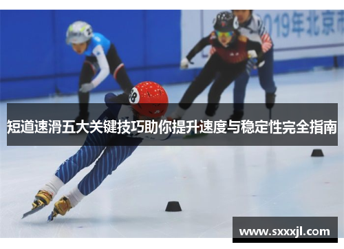短道速滑五大关键技巧助你提升速度与稳定性完全指南