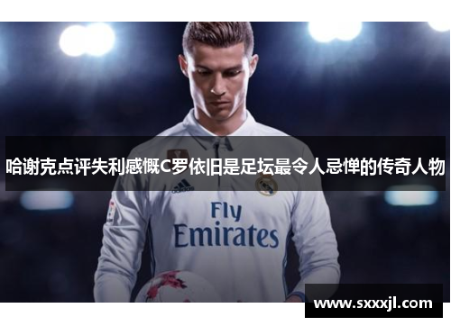 哈谢克点评失利感慨C罗依旧是足坛最令人忌惮的传奇人物