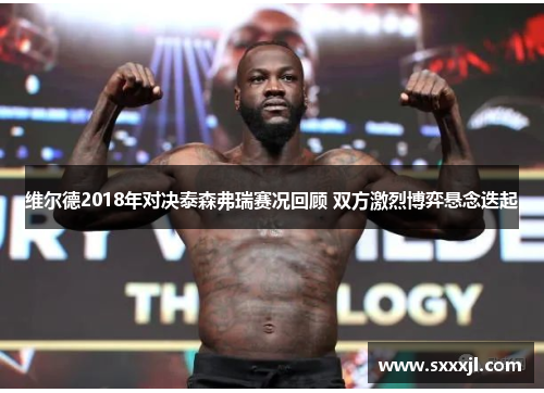 维尔德2018年对决泰森弗瑞赛况回顾 双方激烈博弈悬念迭起