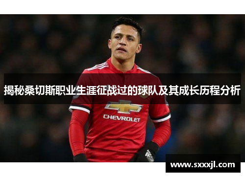 揭秘桑切斯职业生涯征战过的球队及其成长历程分析