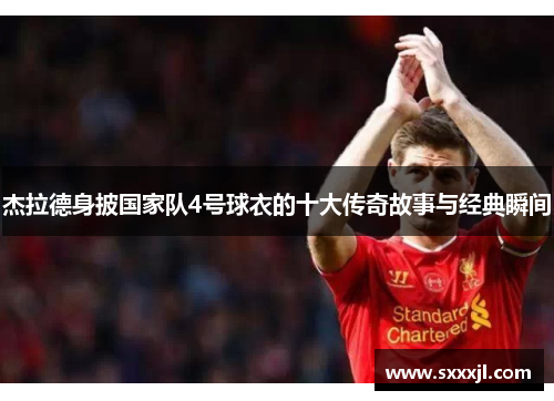 杰拉德身披国家队4号球衣的十大传奇故事与经典瞬间