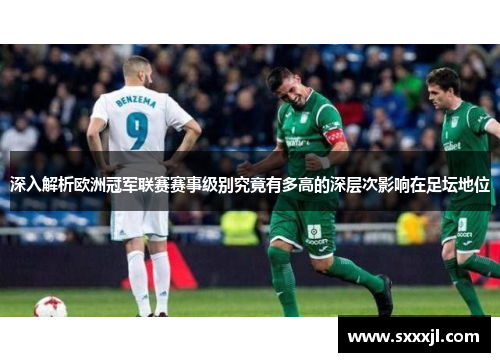 深入解析欧洲冠军联赛赛事级别究竟有多高的深层次影响在足坛地位 深入解析欧洲冠军联赛赛事级别究竟有多高的深层次影响在足坛地位