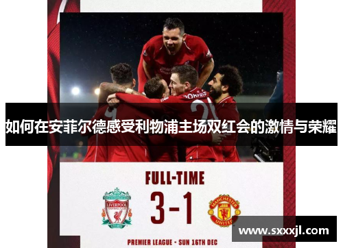 如何在安菲尔德感受利物浦主场双红会的激情与荣耀