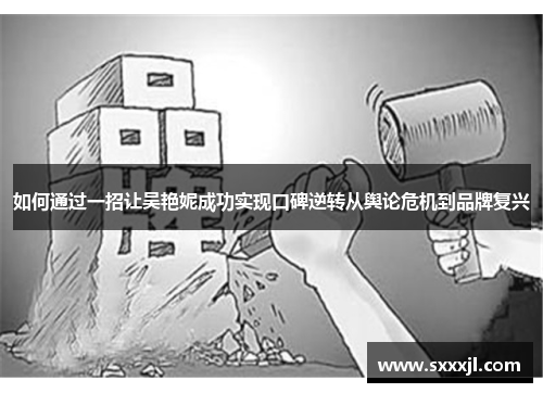 如何通过一招让吴艳妮成功实现口碑逆转从舆论危机到品牌复兴